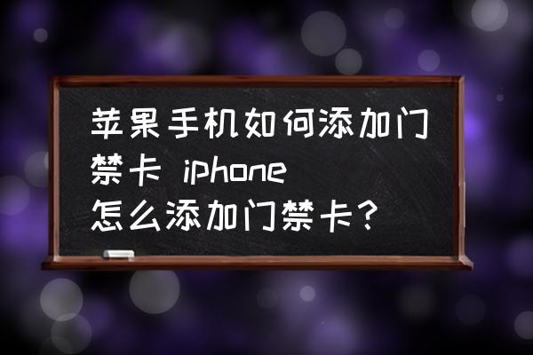 苹果添加nfc门禁卡app_iphone添加门禁nfc_苹果手机nfc门禁卡怎么添加