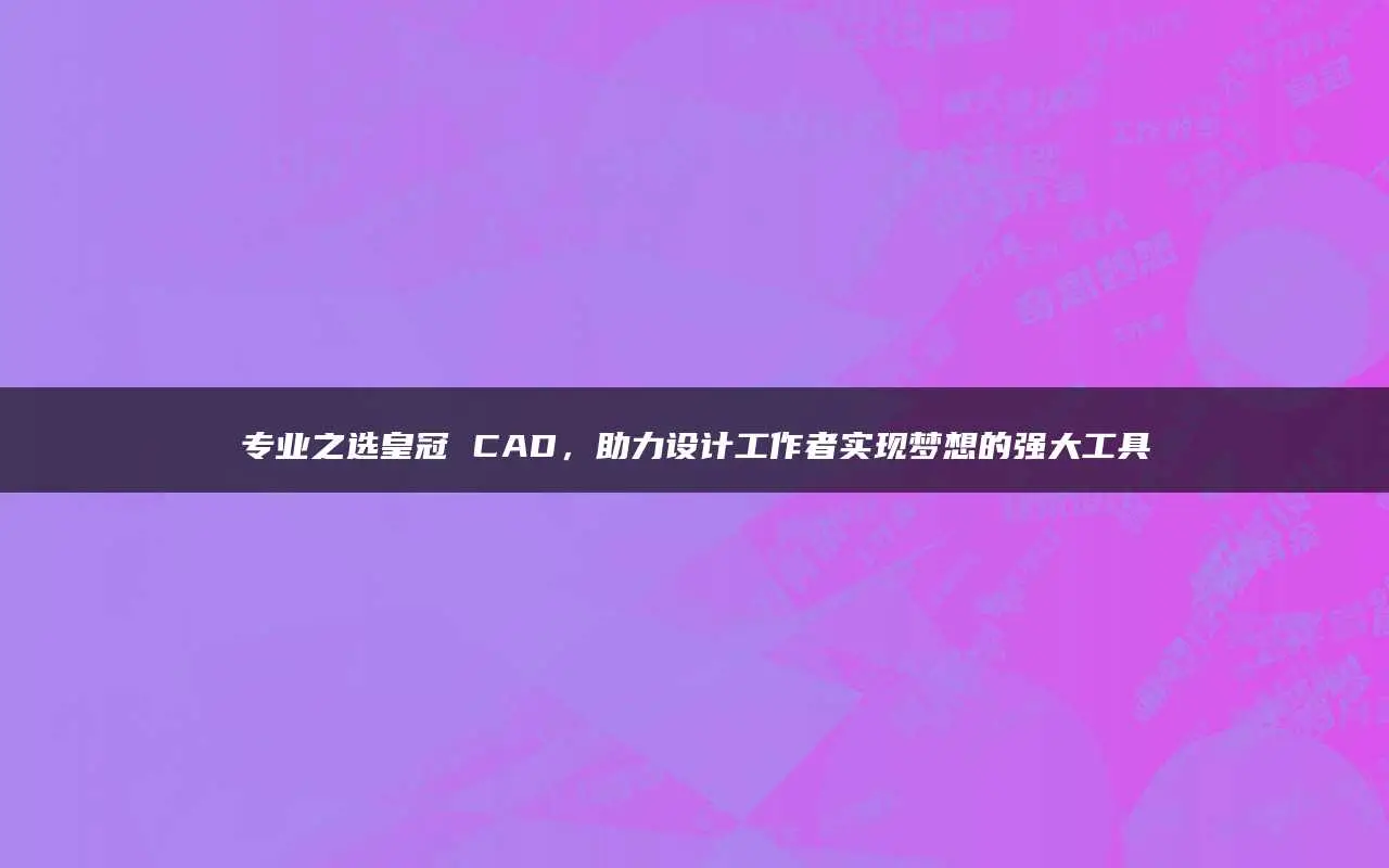 cad标注尺寸设置-CAD 标注尺寸设置太难了？掌握这些技巧让你事半功倍